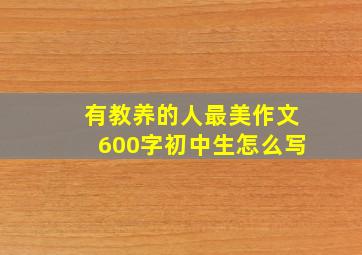 有教养的人最美作文600字初中生怎么写