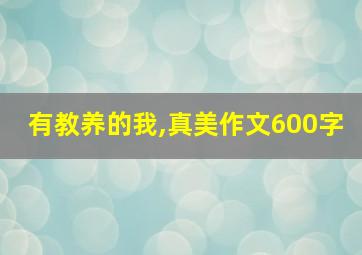 有教养的我,真美作文600字