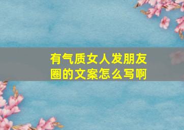 有气质女人发朋友圈的文案怎么写啊