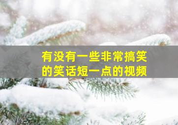 有没有一些非常搞笑的笑话短一点的视频