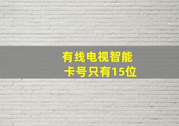 有线电视智能卡号只有15位