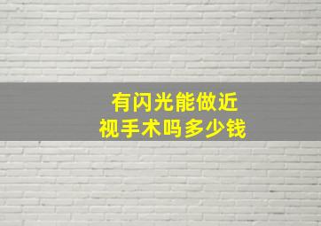 有闪光能做近视手术吗多少钱