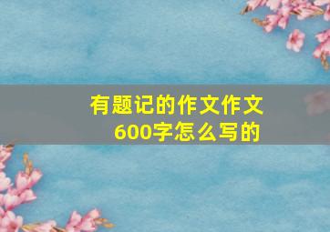 有题记的作文作文600字怎么写的