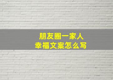 朋友圈一家人幸福文案怎么写