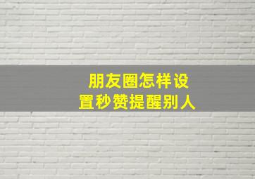 朋友圈怎样设置秒赞提醒别人