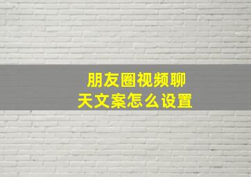 朋友圈视频聊天文案怎么设置