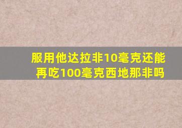 服用他达拉非10毫克还能再吃100毫克西地那非吗