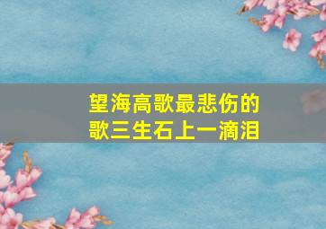 望海高歌最悲伤的歌三生石上一滴泪