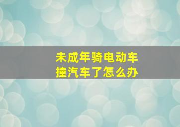 未成年骑电动车撞汽车了怎么办