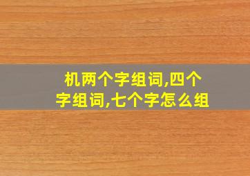 机两个字组词,四个字组词,七个字怎么组