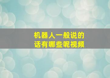 机器人一般说的话有哪些呢视频