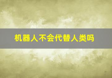 机器人不会代替人类吗