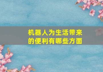 机器人为生活带来的便利有哪些方面