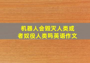 机器人会毁灭人类或者奴役人类吗英语作文