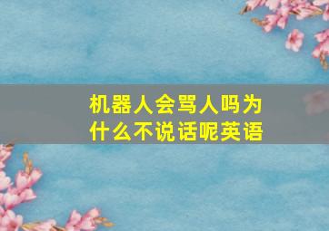 机器人会骂人吗为什么不说话呢英语