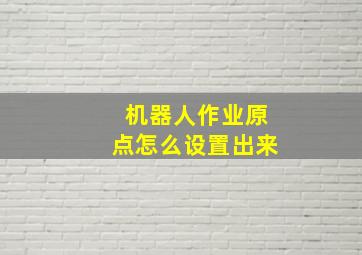 机器人作业原点怎么设置出来