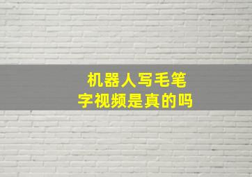 机器人写毛笔字视频是真的吗