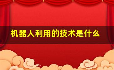 机器人利用的技术是什么