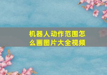 机器人动作范围怎么画图片大全视频