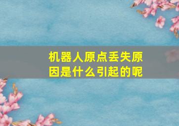 机器人原点丢失原因是什么引起的呢