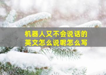 机器人又不会说话的英文怎么说呢怎么写