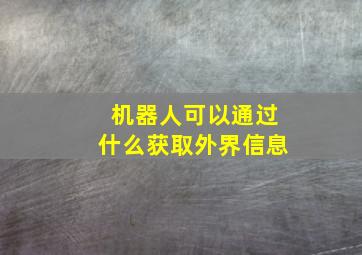 机器人可以通过什么获取外界信息