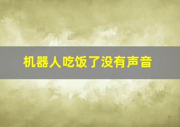 机器人吃饭了没有声音