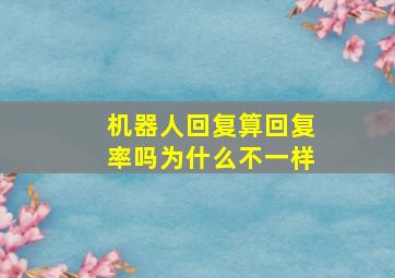 机器人回复算回复率吗为什么不一样