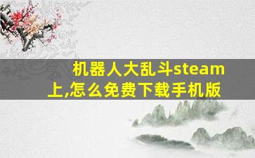 机器人大乱斗steam上,怎么免费下载手机版