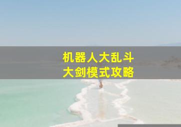 机器人大乱斗大剑模式攻略