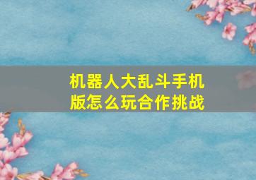 机器人大乱斗手机版怎么玩合作挑战