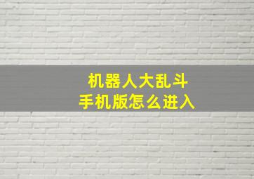 机器人大乱斗手机版怎么进入