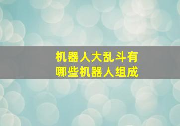 机器人大乱斗有哪些机器人组成