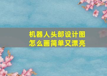 机器人头部设计图怎么画简单又漂亮