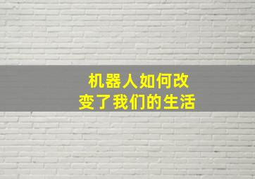 机器人如何改变了我们的生活