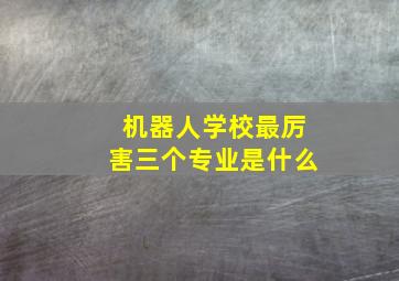 机器人学校最厉害三个专业是什么