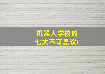 机器人学校的七大不可思议!