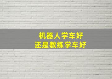 机器人学车好还是教练学车好