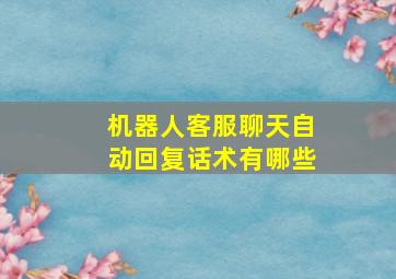 机器人客服聊天自动回复话术有哪些