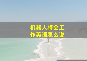 机器人将会工作英语怎么说