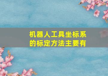 机器人工具坐标系的标定方法主要有