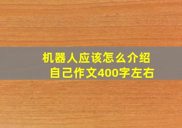 机器人应该怎么介绍自己作文400字左右