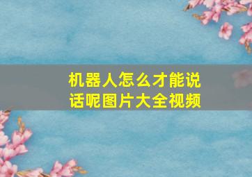 机器人怎么才能说话呢图片大全视频