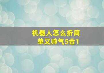 机器人怎么折简单又帅气5合1