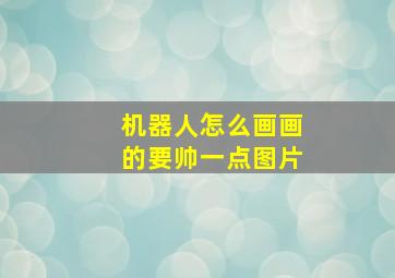 机器人怎么画画的要帅一点图片