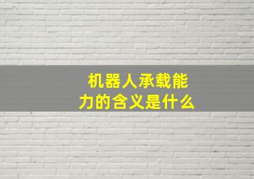 机器人承载能力的含义是什么