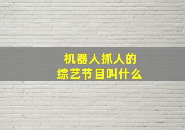 机器人抓人的综艺节目叫什么