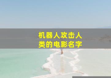 机器人攻击人类的电影名字