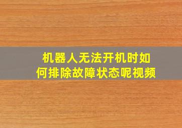 机器人无法开机时如何排除故障状态呢视频