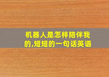 机器人是怎样陪伴我的,短短的一句话英语